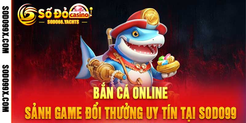 Bắn Cá Online - Sảnh Game Đổi Thưởng Uy Tín Tại Sodo99 - Raxo