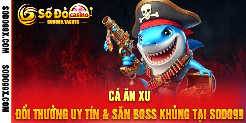 Cá Ăn Xu - Đổi Thưởng Uy Tín & Săn Boss Khủng Tại Sodo99 - Raxo