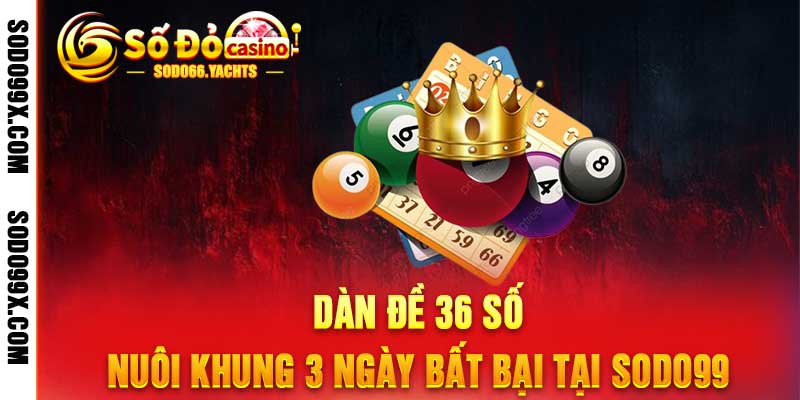 Dàn Đề 36 Số - Nuôi Khung 3 Ngày Bất Bại Tại Sodo99 - Raxo